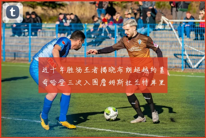 近十年胜场王者揭晓布朗超越约基奇哈登三次入围詹姆斯杜兰特库里未上榜