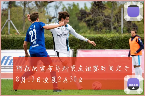 阿森纳宣布与科莫友谊赛时间定于8月13日凌晨2点30分