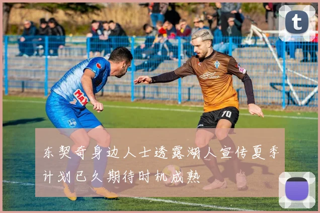 东契奇身边人士透露湖人宣传夏季计划已久期待时机成熟