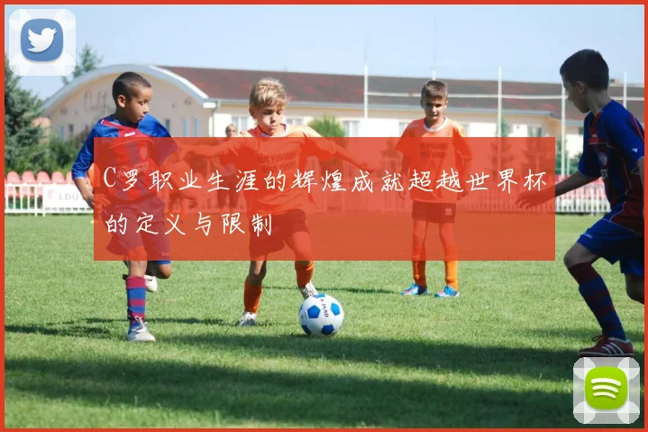 C罗职业生涯的辉煌成就超越世界杯的定义与限制