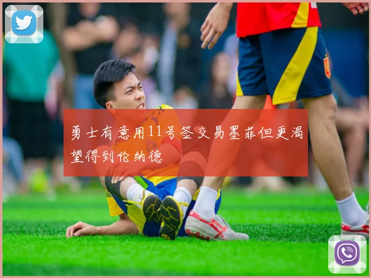 勇士有意用11号签交易墨菲但更渴望得到伦纳德